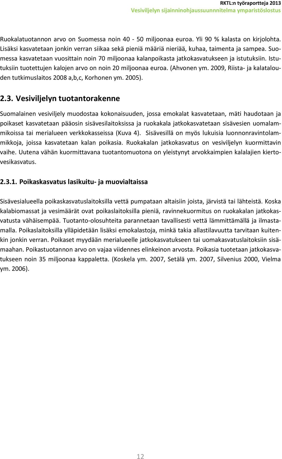 Istutuksiin tuotettujen kalojen arvo on noin 20 miljoonaa euroa. (Ahvonen ym. 2009, Riista- ja kalatalouden tutkimuslaitos 2008 a,b,c, Korhonen ym. 2005). 2.3.