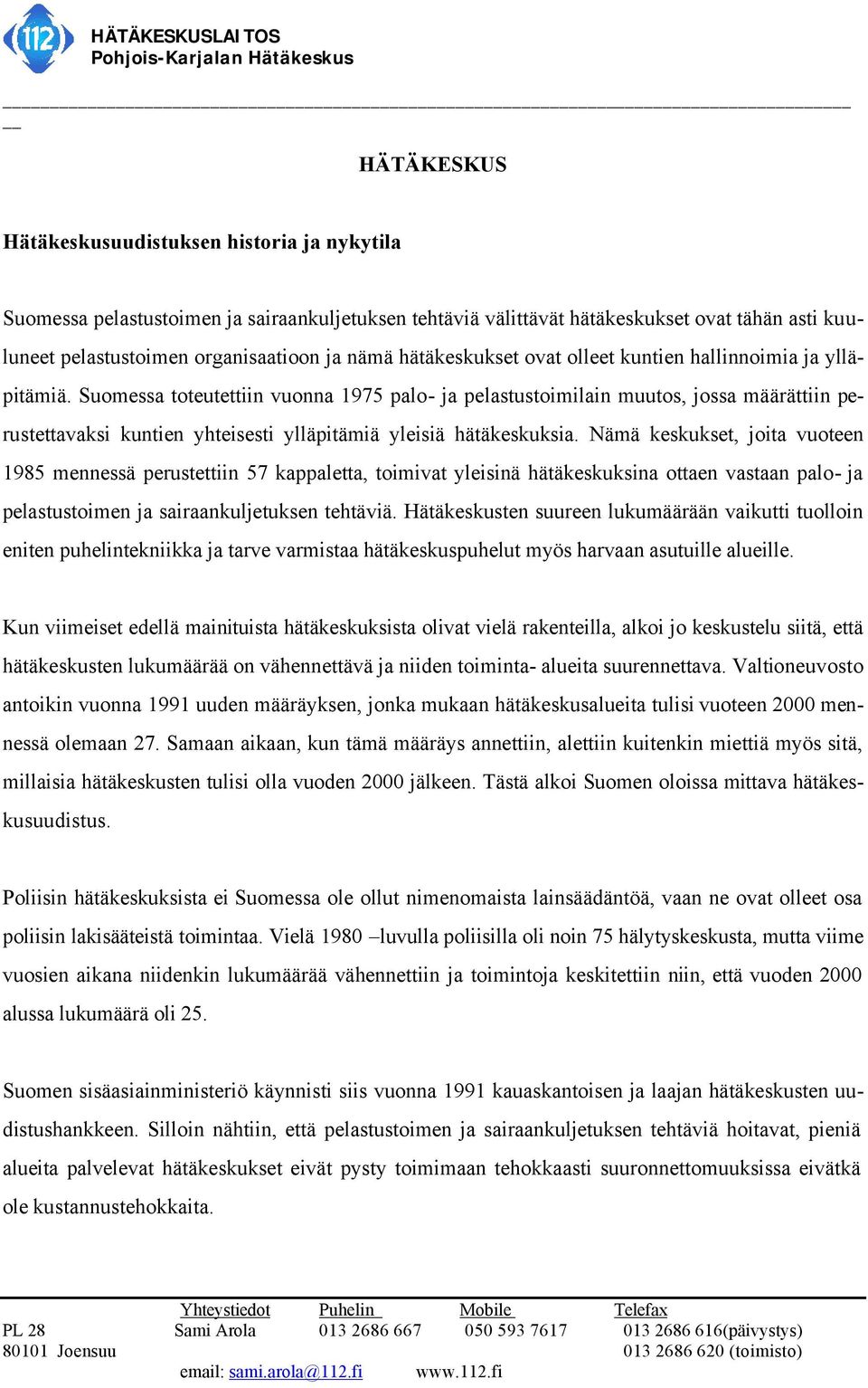 Suomessa toteutettiin vuonna 1975 palo- ja pelastustoimilain muutos, jossa määrättiin perustettavaksi kuntien yhteisesti ylläpitämiä yleisiä hätäkeskuksia.