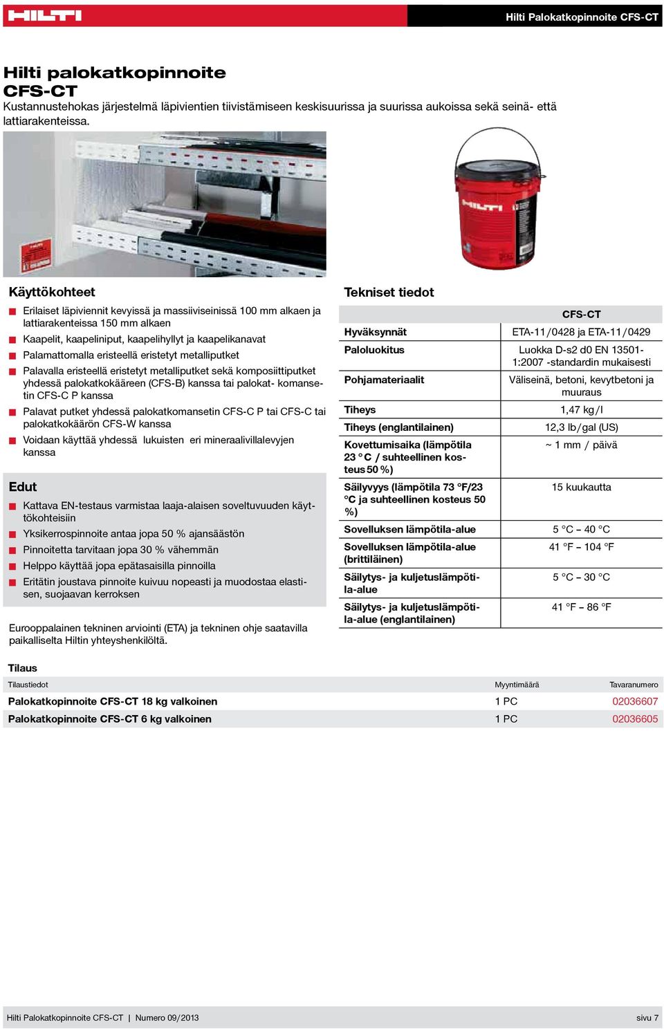 eristetyt metalliputket Palavalla eristeellä eristetyt metalliputket sekä komposiittiputket yhdessä palokatkokääreen (CFS-B) kanssa tai palokat- komansetin CFS-C P kanssa Palavat putket yhdessä