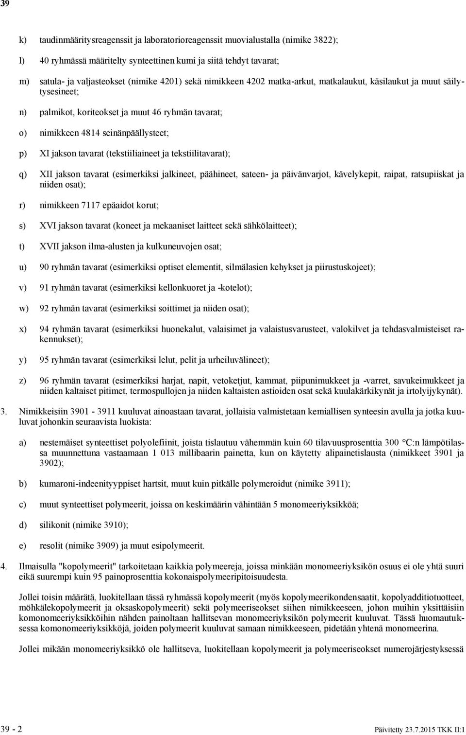 (tekstiiliaineet ja tekstiilitavarat); q) XII jakson tavarat (esimerkiksi jalkineet, päähineet, sateen- ja päivänvarjot, kävelykepit, raipat, ratsupiiskat ja niiden osat); r) nimikkeen 7117 epäaidot