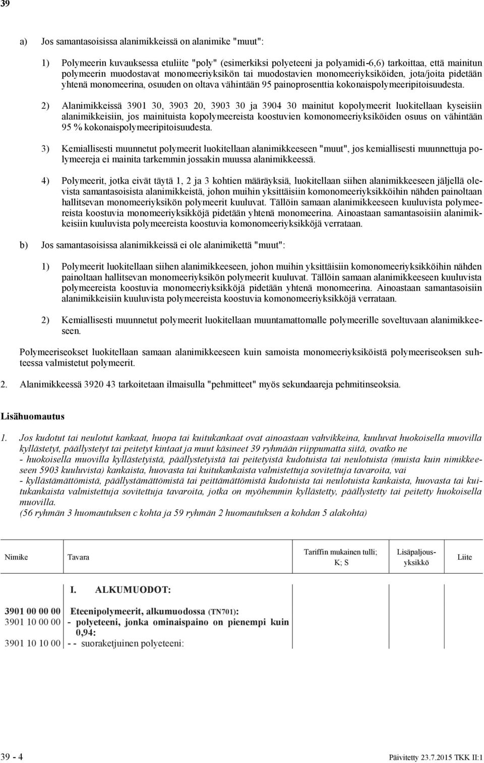 2) Alanimikkeissä 3901 30, 3903 20, 3903 30 ja 3904 30 mainitut kopolymeerit luokitellaan kyseisiin alanimikkeisiin, jos mainituista kopolymeereista koostuvien komonomeeriyksiköiden osuus on