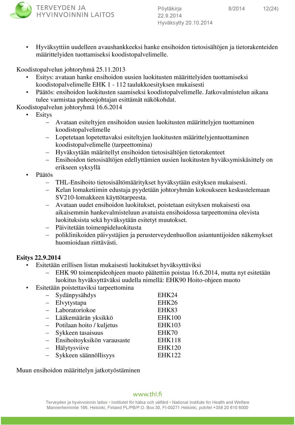 koodistopalvelimelle. Jatkovalmistelun aikana tulee varmistaa puheenjohtajan esittämät näkökohdat. Koodistopalvelun johtoryhmä 16.