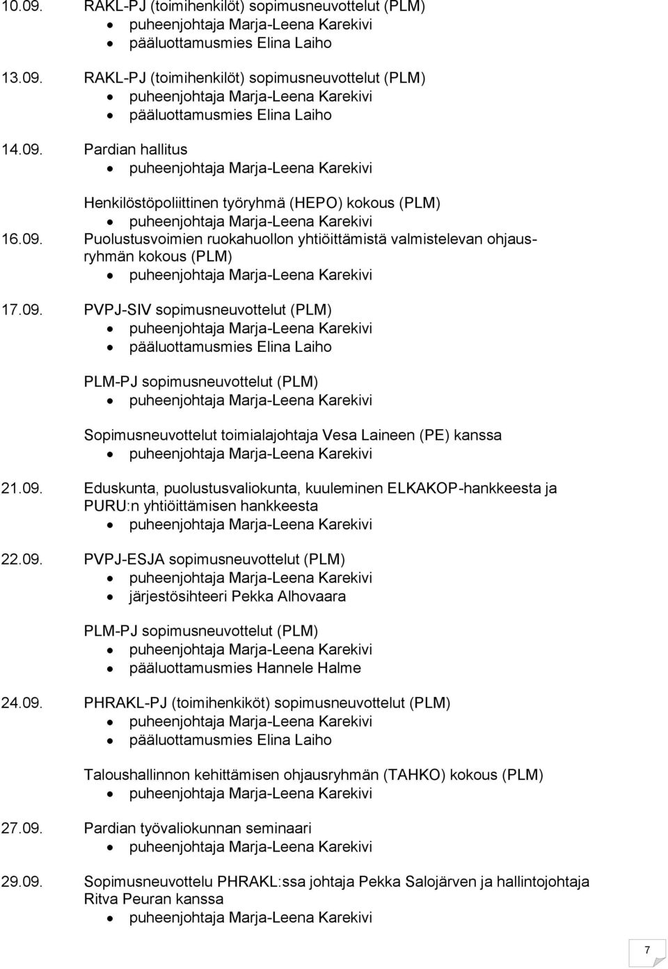 09. PVPJ-ESJA sopimusneuvottelut (PLM) järjestösihteeri Pekka Alhovaara PLM-PJ sopimusneuvottelut (PLM) pääluottamusmies Hannele Halme 24.09. PHRAKL-PJ (toimihenkiköt) sopimusneuvottelut (PLM) Taloushallinnon kehittämisen ohjausryhmän (TAHKO) kokous (PLM) 27.