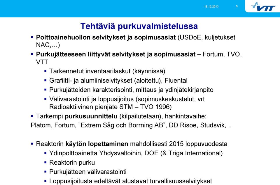 (sopimuskeskustelut, vrt Radioaktiivinen pienjäte STM TVO 1996) Tarkempi purkusuunnittelu (kilpailutetaan), hankintavaihe: Platom, Fortum, Extrem Såg och Borrning AB, DD Risoe, Studsvik,.