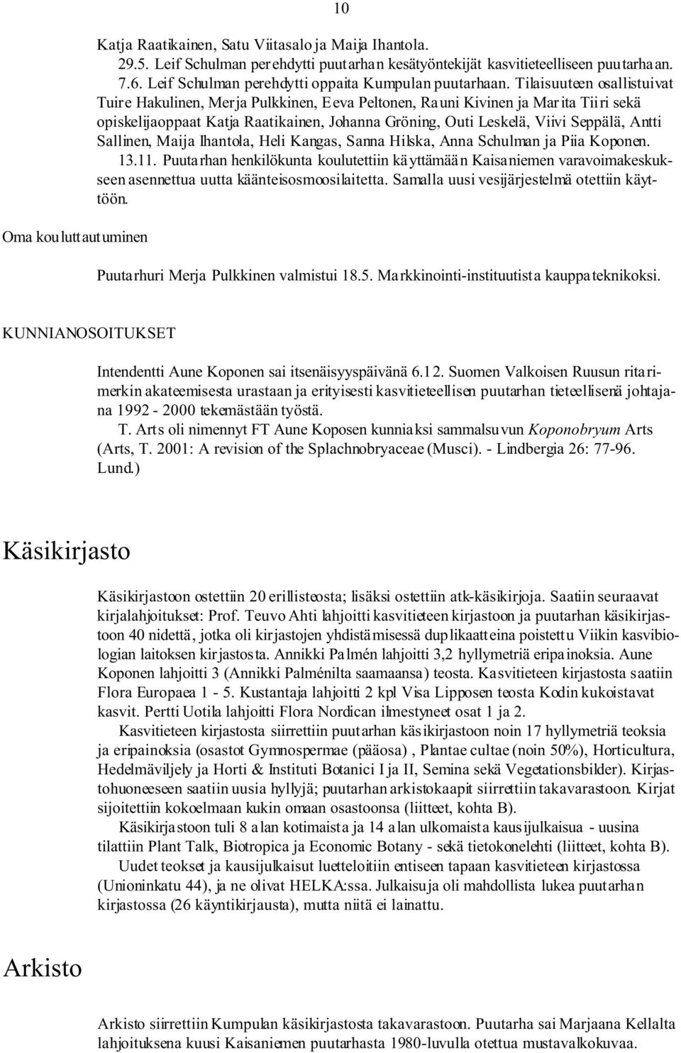 Tilaisuuteen osallistuivat Tuire Hakulinen, Merja Pulkkinen, Eeva Peltonen, Rauni Kivinen ja Marita Tiiri sekä opiskelijaoppaat Katja Raatikainen, Johanna Gröning, Outi Leskelä, Viivi eppälä, Antti