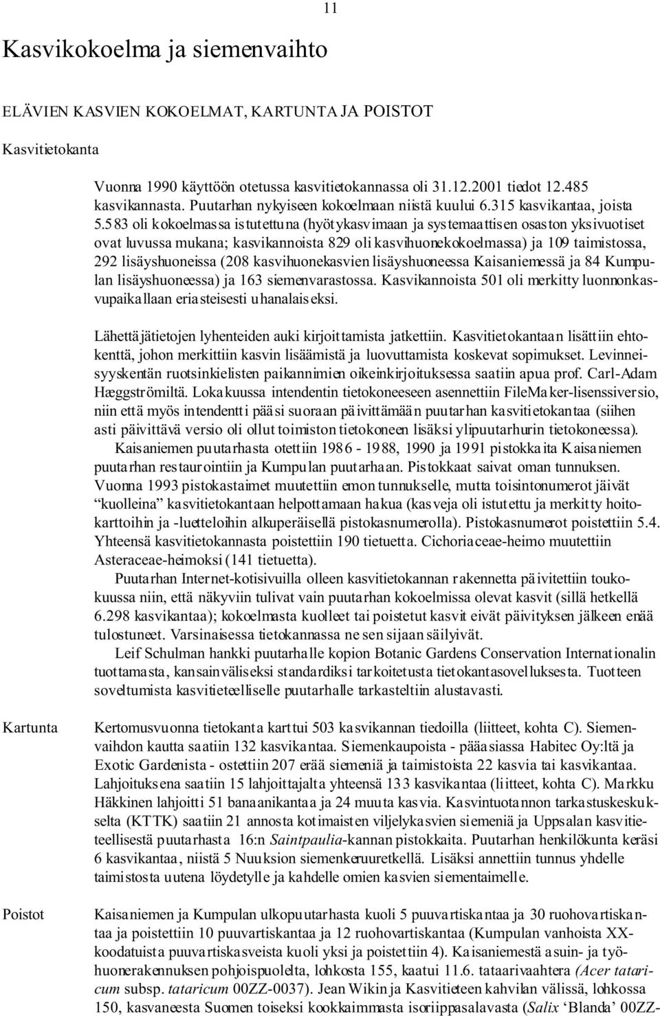 583 oli kokoelmassa istutettuna (hyötykasvimaan ja systemaattisen osaston yksivuotiset ovat luvussa mukana; kasvikannoista 829 oli kasvihuonekokoelmassa) ja 109 taimistossa, 292 lisäyshuoneissa (208