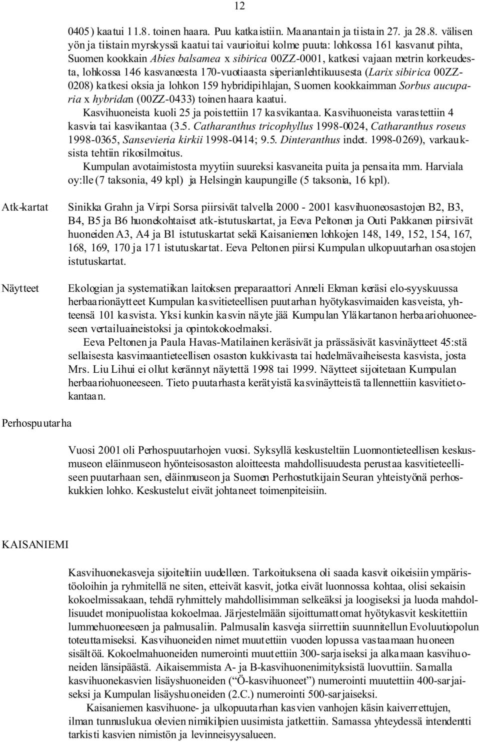 8. välisen yön ja tiistain myrskyssä kaatui tai vaurioitui kolme puuta: lohkossa 161 kasvanut pihta, uomen kookkain Abies balsamea x sibirica 00ZZ-0001, katkesi vajaan metrin korkeudesta, lohkossa