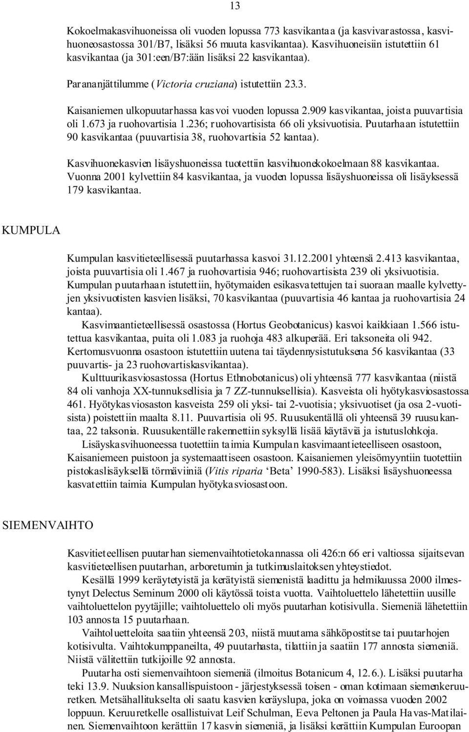 909 kasvikantaa, joista puuvartisia oli 1.673 ja ruohovartisia 1.236; ruohovartisista 66 oli yksivuotisia. Puutarhaan istutettiin 90 kasvikantaa (puuvartisia 38, ruohovartisia 52 kantaa).