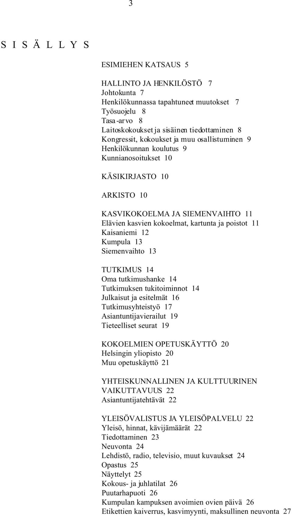 iemenvaihto 13 TUTKIMU 14 Oma tutkimushanke 14 Tutkimuksen tukitoiminnot 14 Julkaisut ja esitelmät 16 Tutkimusyhteistyö 17 Asiantuntijavierailut 19 Tieteelliset seurat 19 KOKOELMIEN OPETUKÄYTTÖ 20