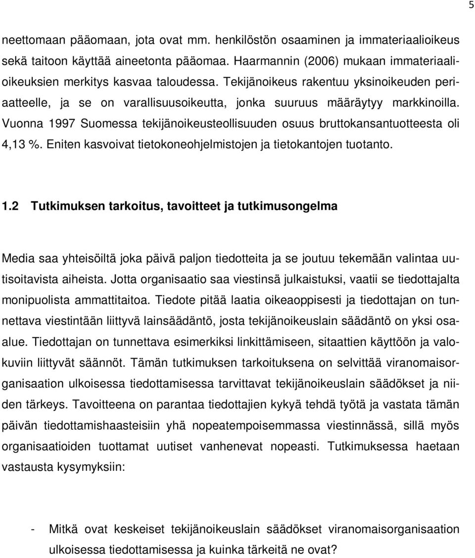 Vuonna 1997 Suomessa tekijänoikeusteollisuuden osuus bruttokansantuotteesta oli 4,13 %. Eniten kasvoivat tietokoneohjelmistojen ja tietokantojen tuotanto. 1.2 Tutkimuksen tarkoitus, tavoitteet ja tutkimusongelma Media saa yhteisöiltä joka päivä paljon tiedotteita ja se joutuu tekemään valintaa uutisoitavista aiheista.