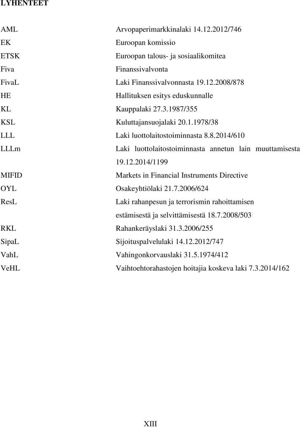 2014/1199 MIFID Markets in Financial Instruments Directive OYL Osakeyhtiölaki 21.7.2006/624 ResL Laki rahanpesun ja terrorismin rahoittamisen estämisestä ja selvittämisestä 18.7.2008/503 RKL Rahankeräyslaki 31.