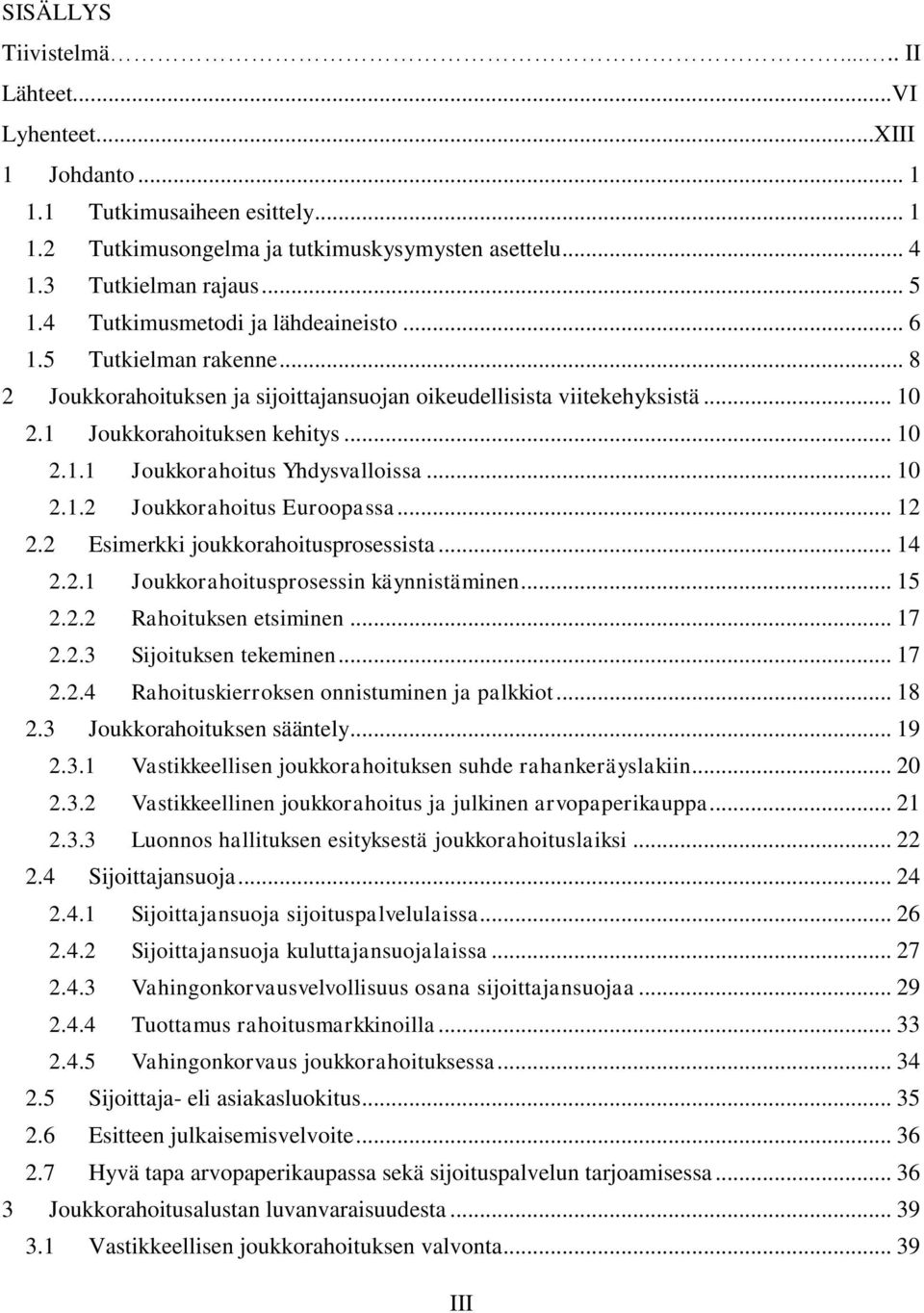 .. 10 2.1.2 Joukkorahoitus Euroopassa... 12 2.2 Esimerkki joukkorahoitusprosessista... 14 2.2.1 Joukkorahoitusprosessin käynnistäminen... 15 2.2.2 Rahoituksen etsiminen... 17 2.2.3 Sijoituksen tekeminen.