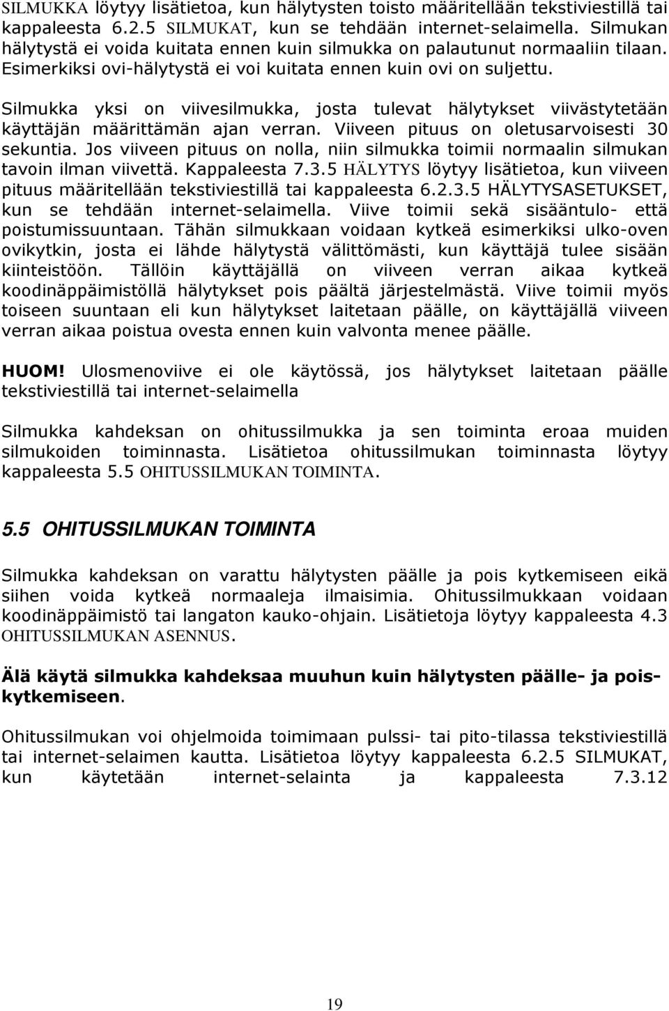 Silmukka yksi on viivesilmukka, josta tulevat hälytykset viivästytetään käyttäjän määrittämän ajan verran. Viiveen pituus on oletusarvoisesti 30 sekuntia.