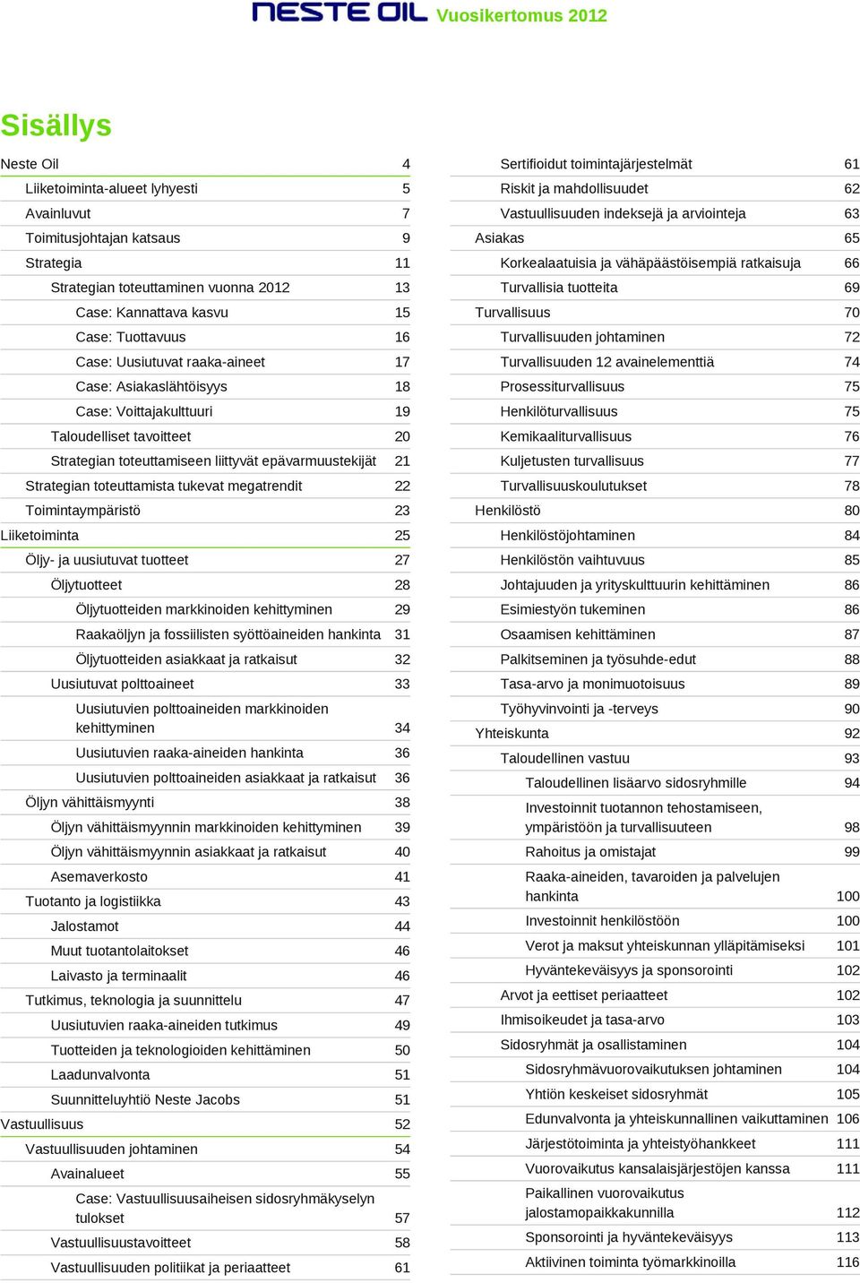 megatrendit 22 Toimintaympäristö 23 Liiketoiminta 25 Öljy- ja uusiutuvat tuotteet 27 Öljytuotteet 28 Öljytuotteiden markkinoiden kehittyminen 29 Raakaöljyn ja fossiilisten syöttöaineiden hankinta 31