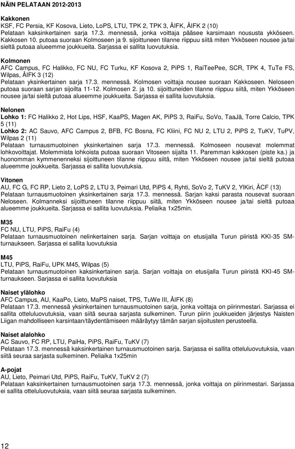 Kolmonen AFC Campus, FC Halikko, FC NU, FC Turku, KF Kosova 2, PiPS 1, RaiTeePee, SCR, TPK 4, TuTe FS, Wilpas, ÅIFK 3 (12) Pelataan yksinkertainen sarja 17.3. mennessä.