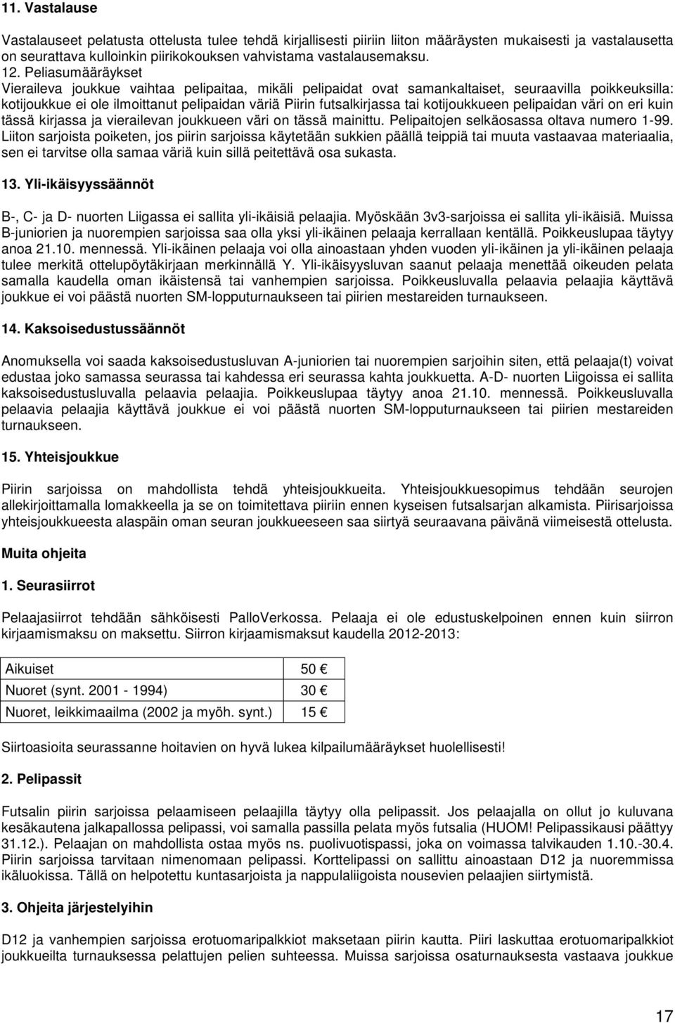 kotijoukkueen pelipaidan väri on eri kuin tässä kirjassa ja vierailevan joukkueen väri on tässä mainittu. Pelipaitojen selkäosassa oltava numero 1-99.