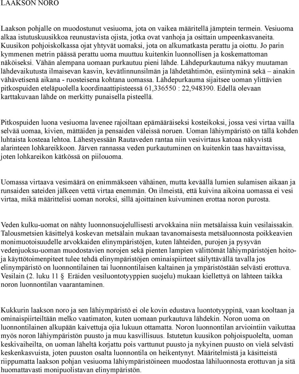 Jo parin kymmenen metrin päässä perattu uoma muuttuu kuitenkin luonnollisen ja koskemattoman näköiseksi. Vähän alempana uomaan purkautuu pieni lähde.