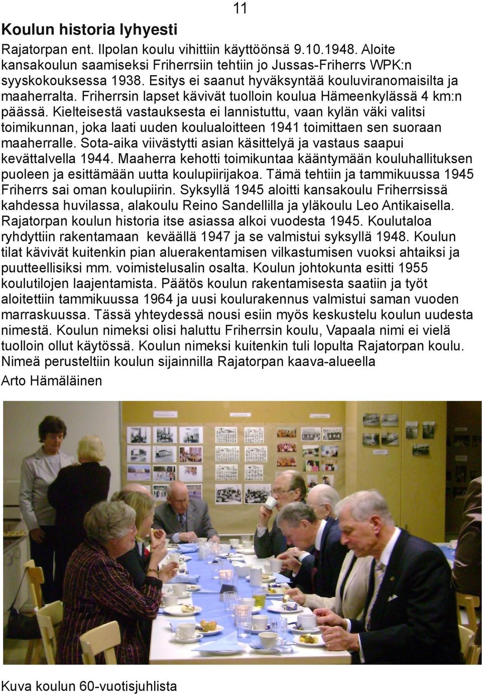 Kielteisestä vastauksesta ei lannistuttu, vaan kylän väki valitsi toimikunnan, joka laati uuden koulualoitteen 1941 toimittaen sen suoraan maaherralle.