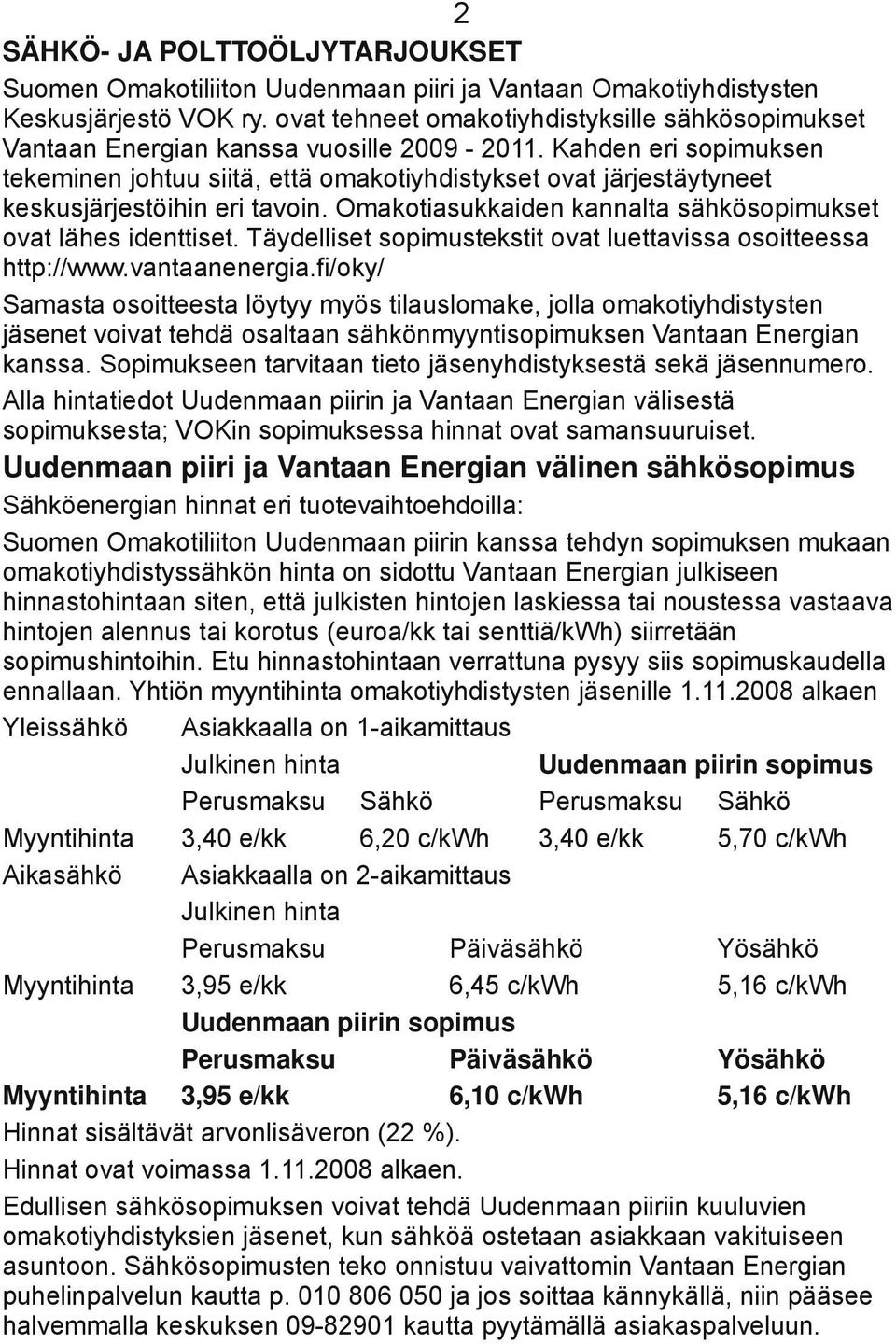 Kahden eri sopimuksen tekeminen johtuu siitä, että omakotiyhdistykset ovat järjestäytyneet keskusjärjestöihin eri tavoin. Omakotiasukkaiden kannalta sähkösopimukset ovat lähes identtiset.