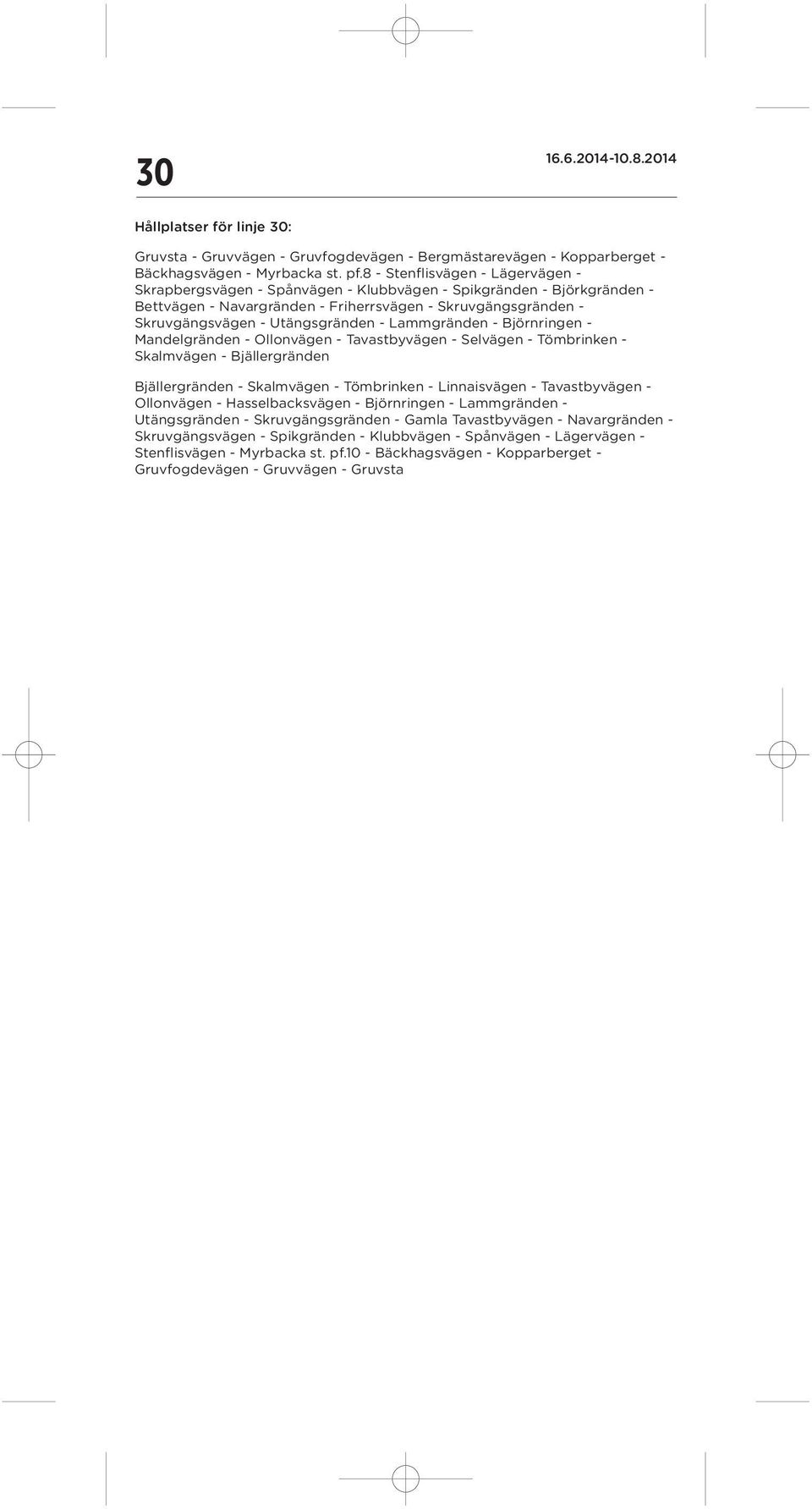 - Lammgränden - Björnringen - Mandelgränden - Ollonvägen - Tavastbyvägen - Selvägen - Tömbrinken - Skalmvägen - Bjällergränden Bjällergränden - Skalmvägen - Tömbrinken - Linnaisvägen - Tavastbyvägen