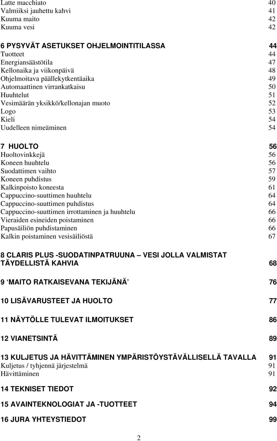 Suodattimen vaihto 57 Koneen puhdistus 59 Kalkinpoisto koneesta 61 Cappuccino-suuttimen huuhtelu 64 Cappuccino-suuttimen puhdistus 64 Cappuccino-suuttimen irrottaminen ja huuhtelu 66 Vieraiden