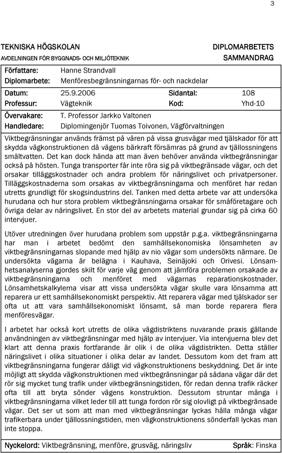 Professor Jarkko Valtonen Diplomingenjör Tuomas Toivonen, Vägförvaltningen DIPLOMARBETETS SAMMANDRAG 108 Yhd-10 Viktbegränsningar används främst på våren på vissa grusvägar med tjälskador för att