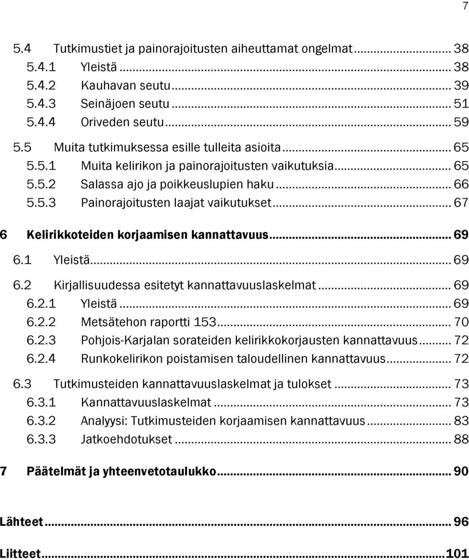 .. 67 6 Kelirikkoteiden korjaamisen kannattavuus... 69 6.1 Yleistä... 69 6.2 Kirjallisuudessa esitetyt kannattavuuslaskelmat... 69 6.2.1 Yleistä... 69 6.2.2 Metsätehon raportti 153... 70 6.2.3 Pohjois-Karjalan sorateiden kelirikkokorjausten kannattavuus.