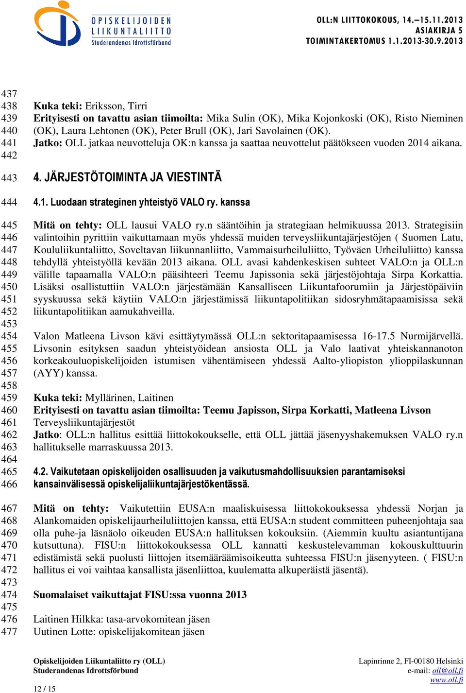 Jatko: OLL jatkaa neuvotteluja OK:n kanssa ja saattaa neuvottelut päätökseen vuoden 2014 aikana. 4. JÄRJESTÖTOIMINTA JA VIESTINTÄ 4.1. Luodaan strateginen yhteistyö VALO ry.