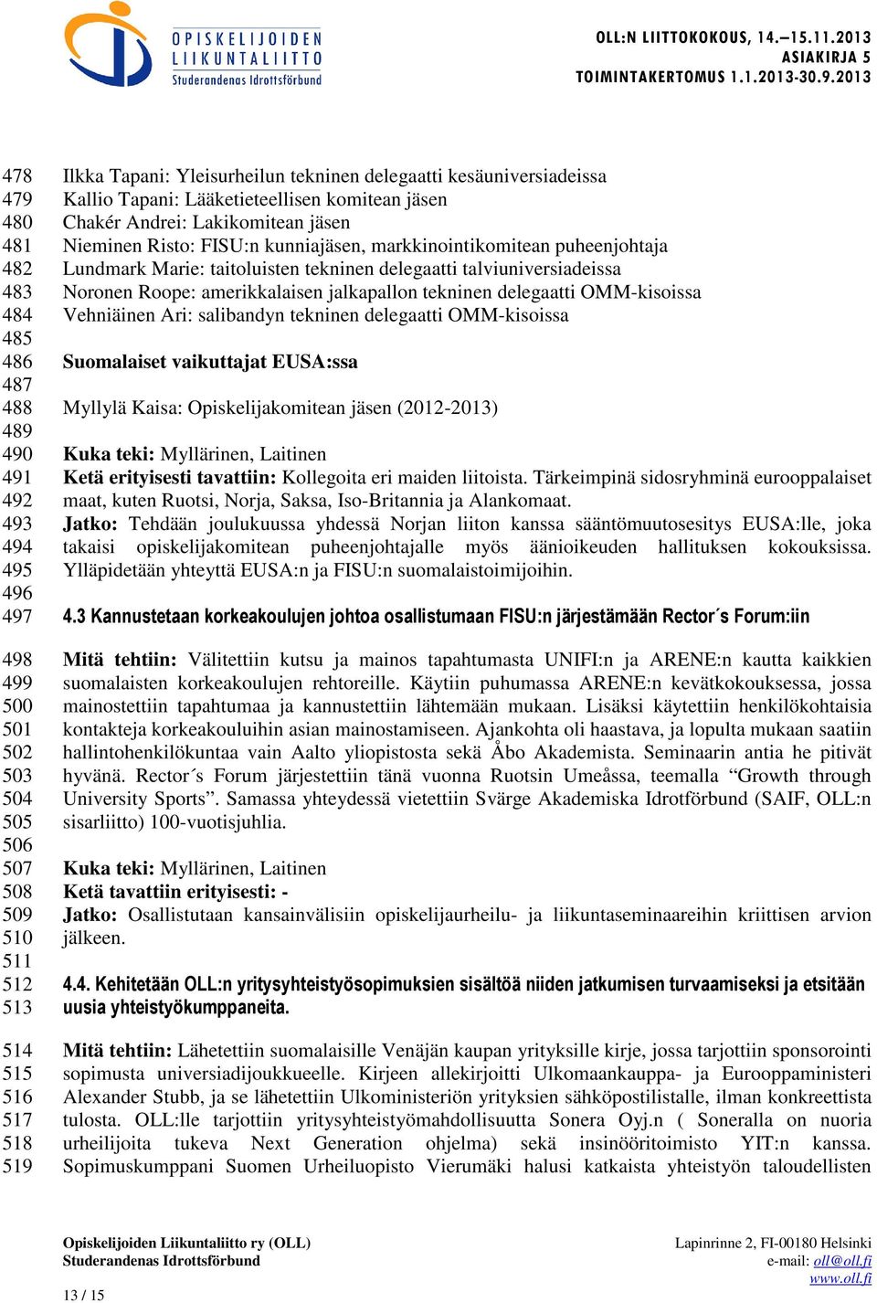 Lundmark Marie: taitoluisten tekninen delegaatti talviuniversiadeissa Noronen Roope: amerikkalaisen jalkapallon tekninen delegaatti OMM-kisoissa Vehniäinen Ari: salibandyn tekninen delegaatti