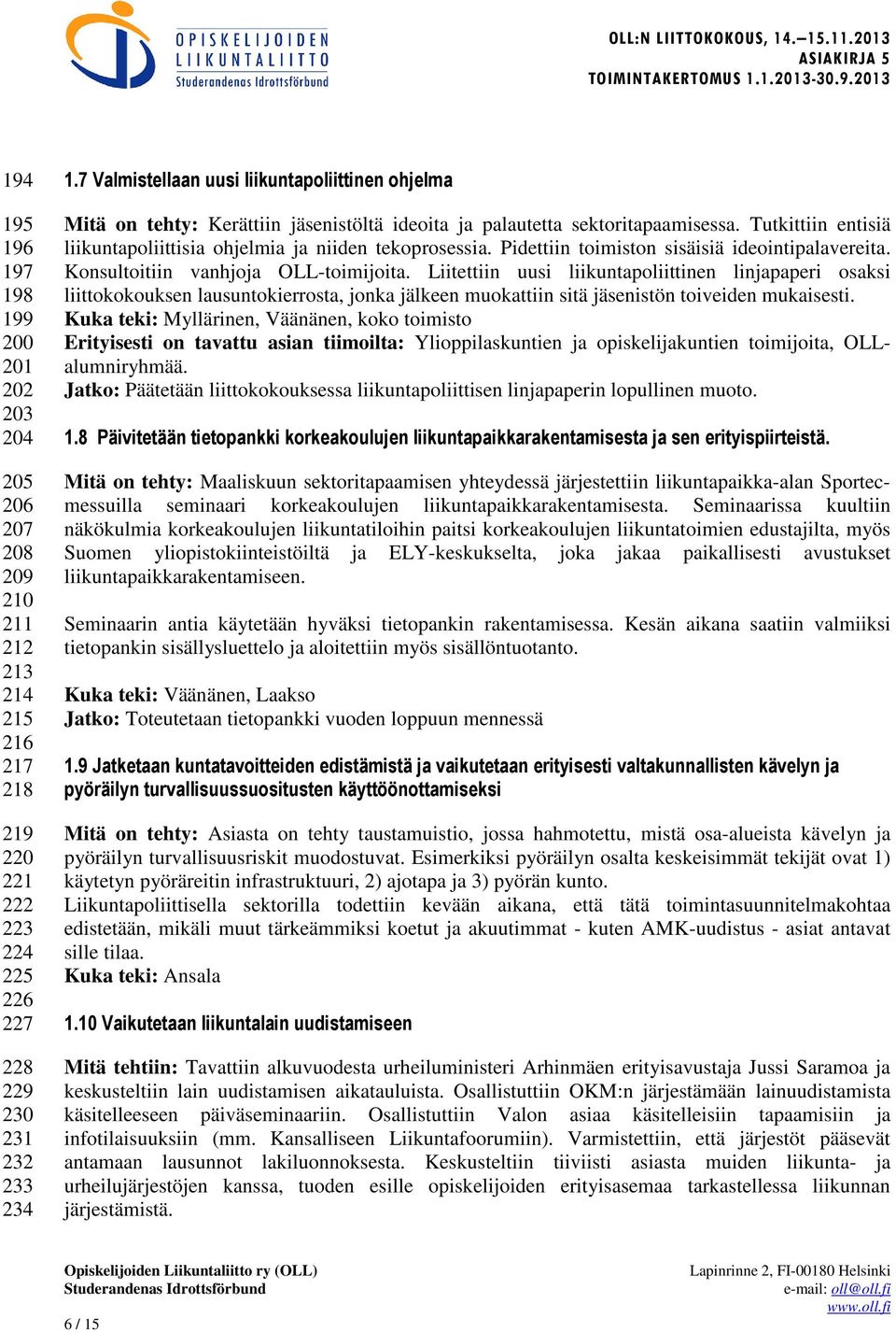 Tutkittiin entisiä liikuntapoliittisia ohjelmia ja niiden tekoprosessia. Pidettiin toimiston sisäisiä ideointipalavereita. Konsultoitiin vanhjoja OLL-toimijoita.