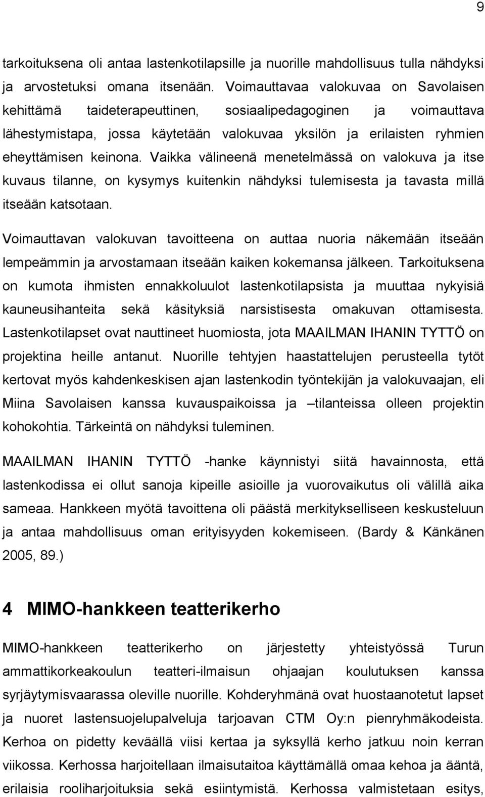 Vaikka välineenä menetelmässä on valokuva ja itse kuvaus tilanne, on kysymys kuitenkin nähdyksi tulemisesta ja tavasta millä itseään katsotaan.