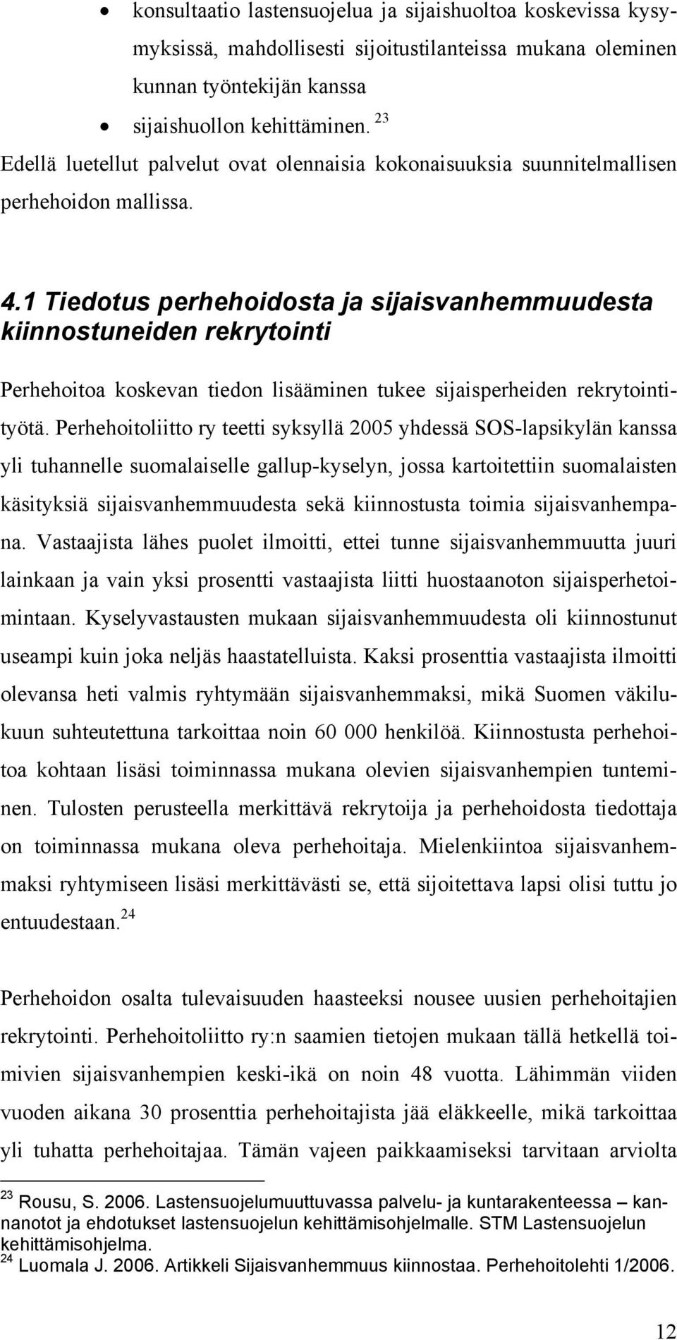 1 Tiedotus perhehoidosta ja sijaisvanhemmuudesta kiinnostuneiden rekrytointi Perhehoitoa koskevan tiedon lisääminen tukee sijaisperheiden rekrytointityötä.