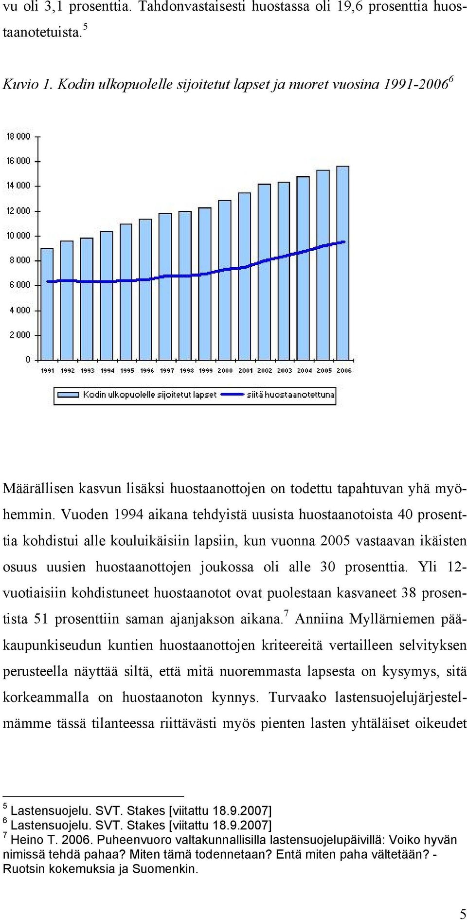 Vuoden 1994 aikana tehdyistä uusista huostaanotoista 40 prosenttia kohdistui alle kouluikäisiin lapsiin, kun vuonna 2005 vastaavan ikäisten osuus uusien huostaanottojen joukossa oli alle 30