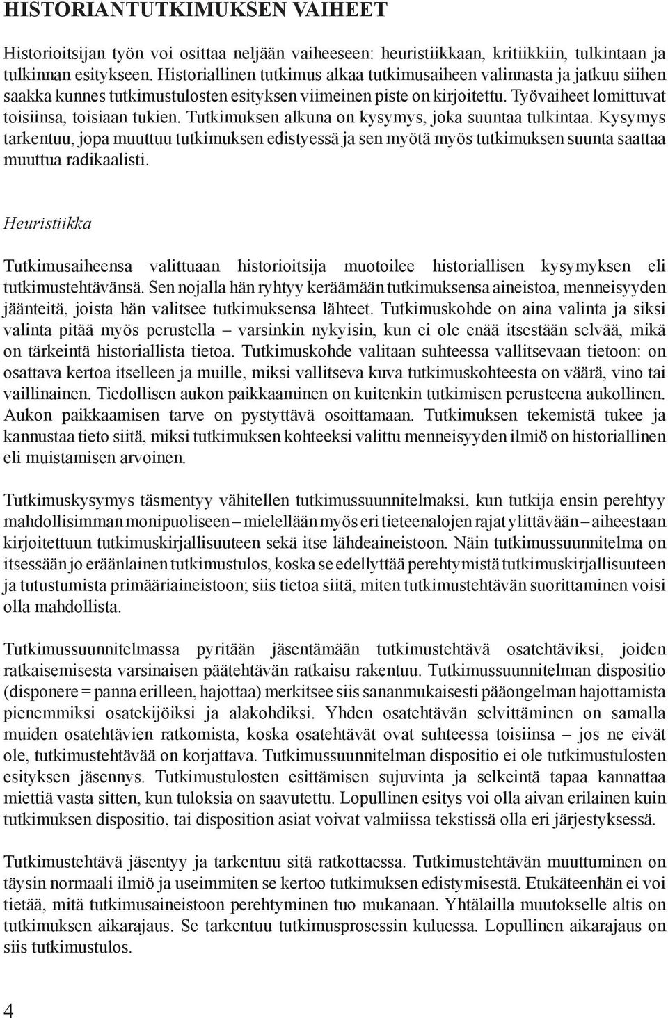 Tutkimuksen alkuna on kysymys, joka suuntaa tulkintaa. Kysymys tarkentuu, jopa muuttuu tutkimuksen edistyessä ja sen myötä myös tutkimuksen suunta saattaa muuttua radikaalisti.