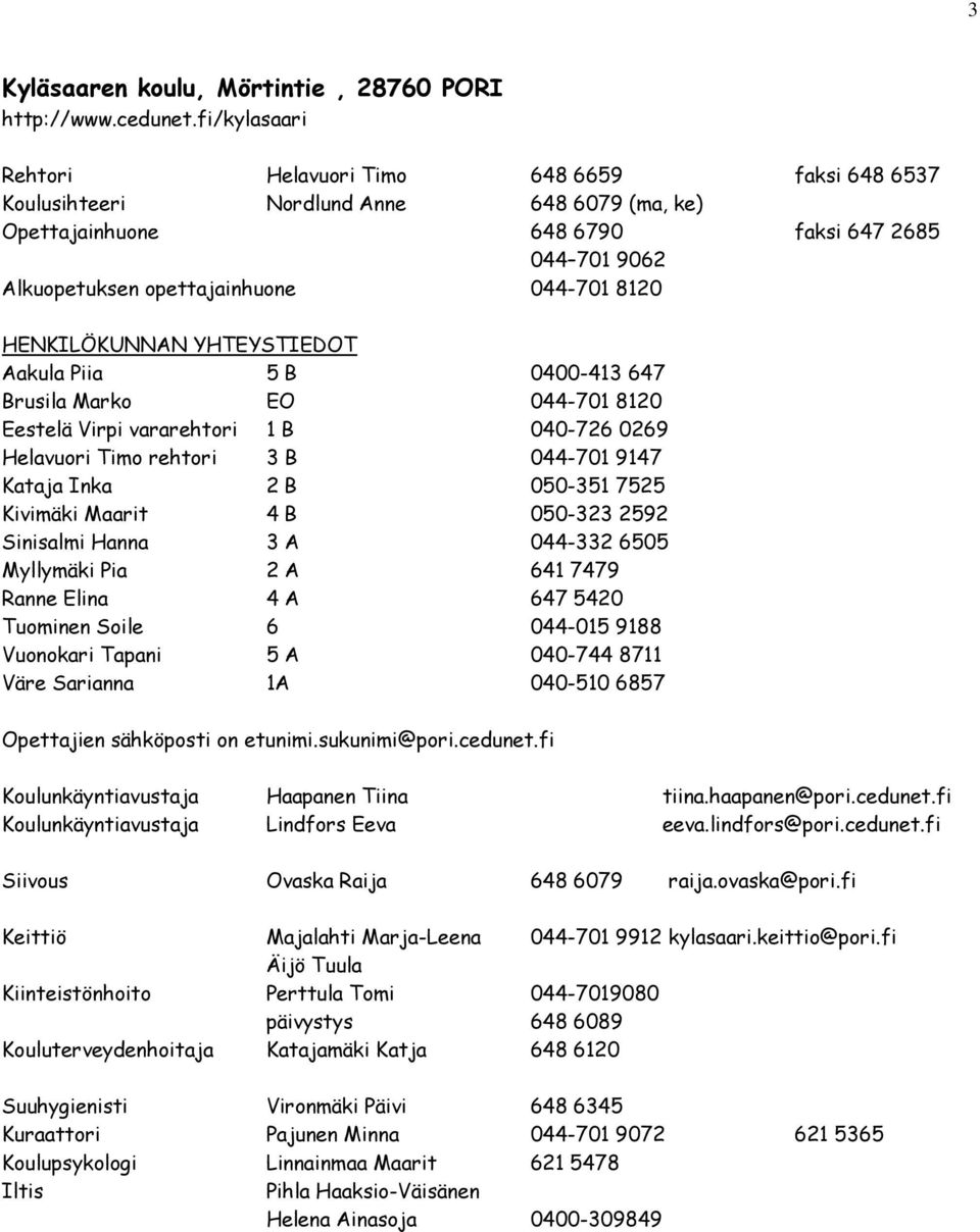 8120 HENKILÖKUNNAN YHTEYSTIEDOT Aakula Piia 5 B 0400-413 647 Brusila Marko EO 044-701 8120 Eestelä Virpi vararehtori 1 B 040-726 0269 Helavuori Timo rehtori 3 B 044-701 9147 Kataja Inka 2 B 050-351