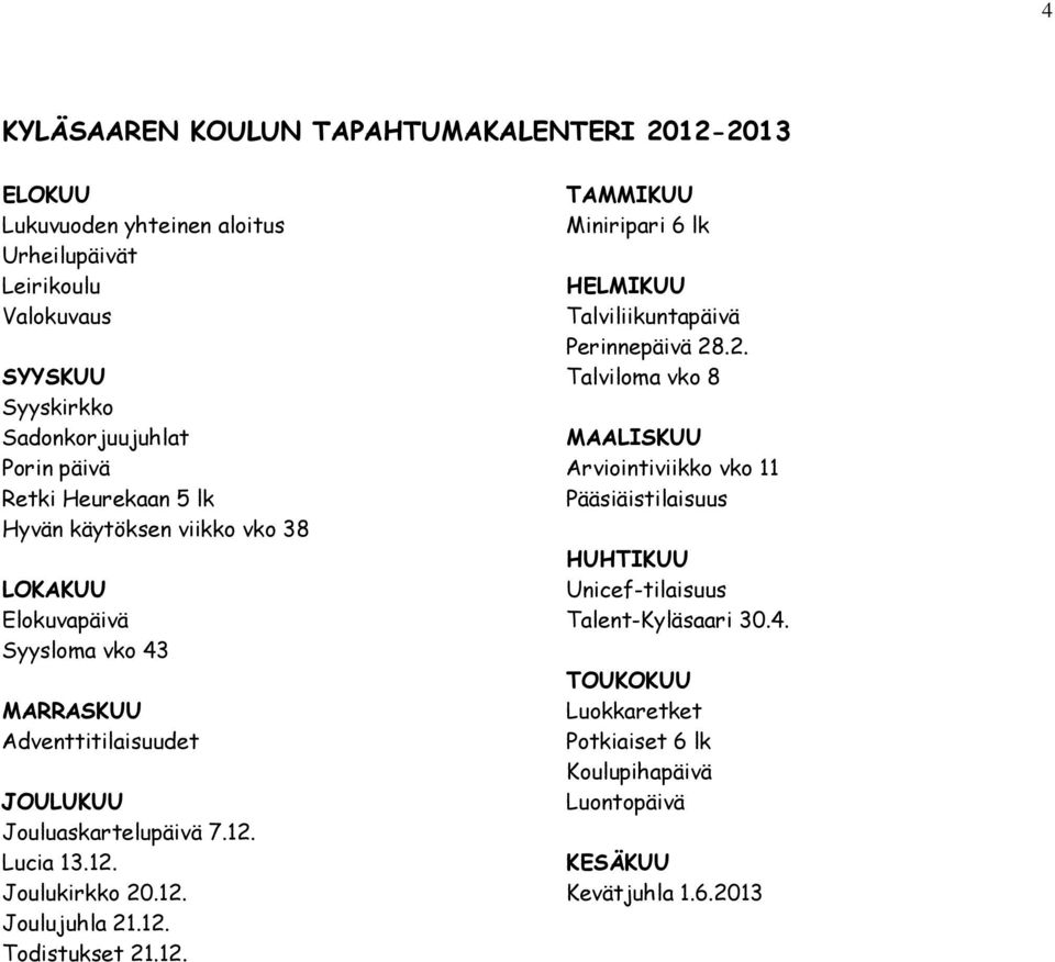 12. Joulukirkko 20.12. Joulujuhla 21.12. Todistukset 21.12. TAMMIKUU Miniripari 6 lk HELMIKUU Talviliikuntapäivä Perinnepäivä 28.2. Talviloma vko 8 MAALISKUU Arviointiviikko vko 11 Pääsiäistilaisuus HUHTIKUU Unicef-tilaisuus Talent-Kyläsaari 30.