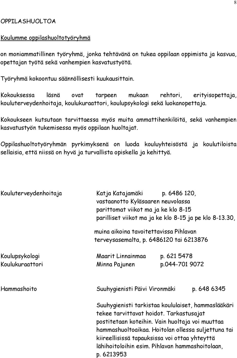 Kokoukseen kutsutaan tarvittaessa myös muita ammattihenkilöitä, sekä vanhempien kasvatustyön tukemisessa myös oppilaan huoltajat.