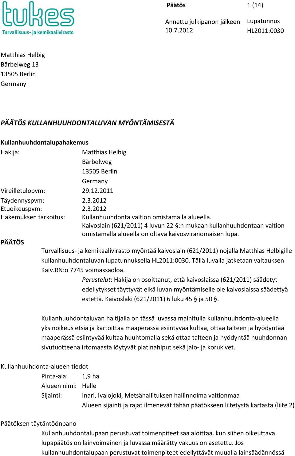 Vireilletulopvm: 29.12.2011 Täydennyspvm: 2.3.2012 Etuoikeuspvm: 2.3.2012 Hakemuksen tarkoitus: Kullanhuuhdonta valtion omistamalla alueella.