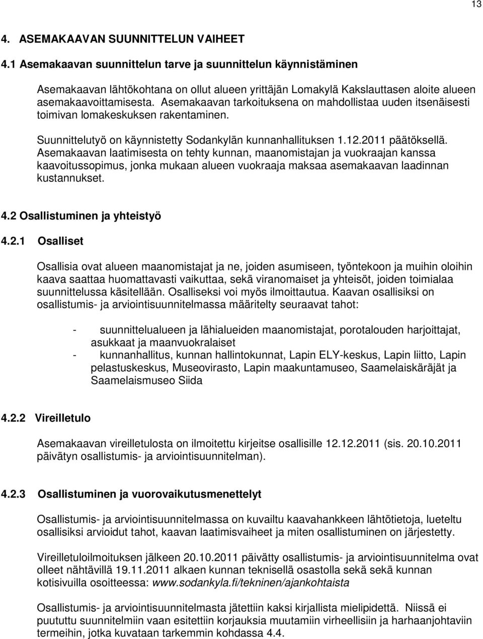 Asemakaavan tarkoituksena on mahdollistaa uuden itsenäisesti toimivan lomakeskuksen rakentaminen. Suunnittelutyö on käynnistetty Sodankylän kunnanhallituksen 1.12.2011 päätöksellä.