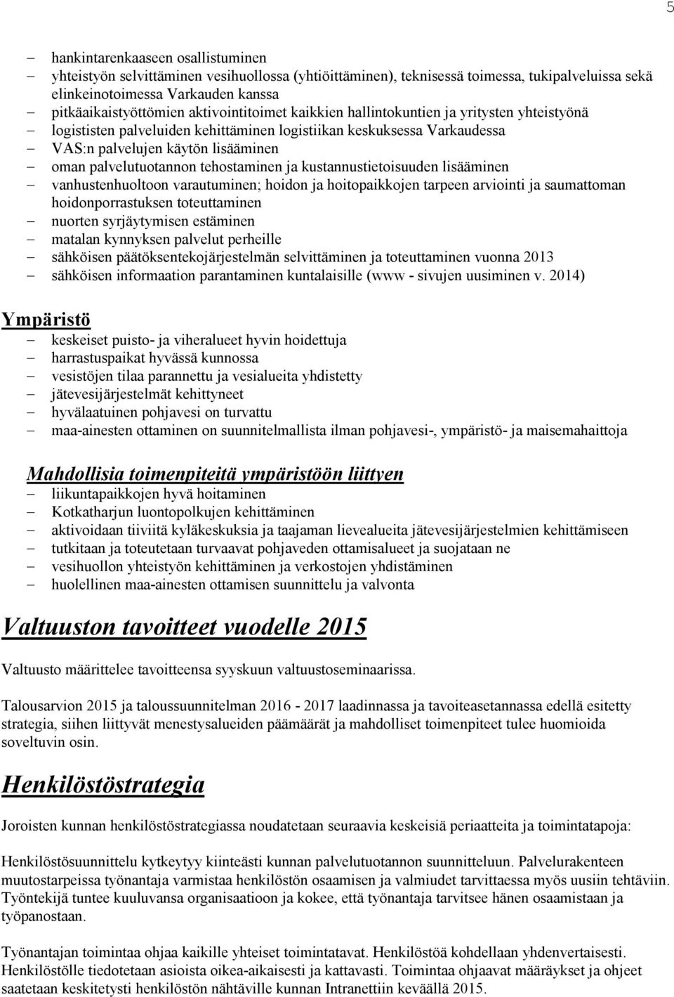 tehostaminen ja kustannustietoisuuden lisääminen vanhustenhuoltoon varautuminen; hoidon ja hoitopaikkojen tarpeen arviointi ja saumattoman hoidonporrastuksen toteuttaminen nuorten syrjäytymisen
