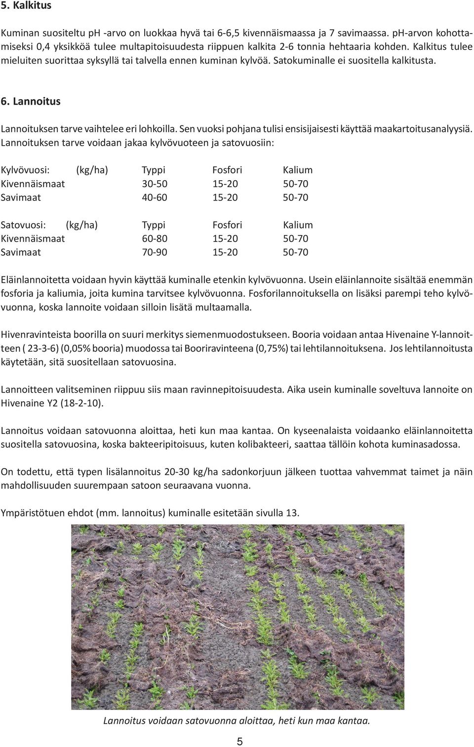 Satokuminalle ei suositella kalkitusta. 6. Lannoitus Lannoituksen tarve vaihtelee eri lohkoilla. Sen vuoksi pohjana tulisi ensisijaisesti käyttää maakartoitusanalyysiä.