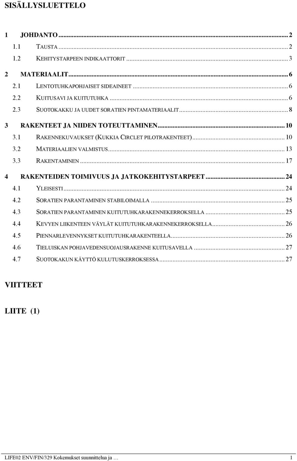 .. 17 4 RAKENTEIDEN TOIMIVUUS JA JATKOKEHITYSTARPEET... 24 4.1 YLEISESTI... 24 4.2 SORATIEN PARANTAMINEN STABILOIMALLA... 25 4.3 SORATIEN PARANTAMINEN KUITUTUHKARAKENNEKERROKSELLA... 25 4.4 KEVYEN LIIKENTEEN VÄYLÄT KUITUTUHKARAKENNEKERROKSELLA.