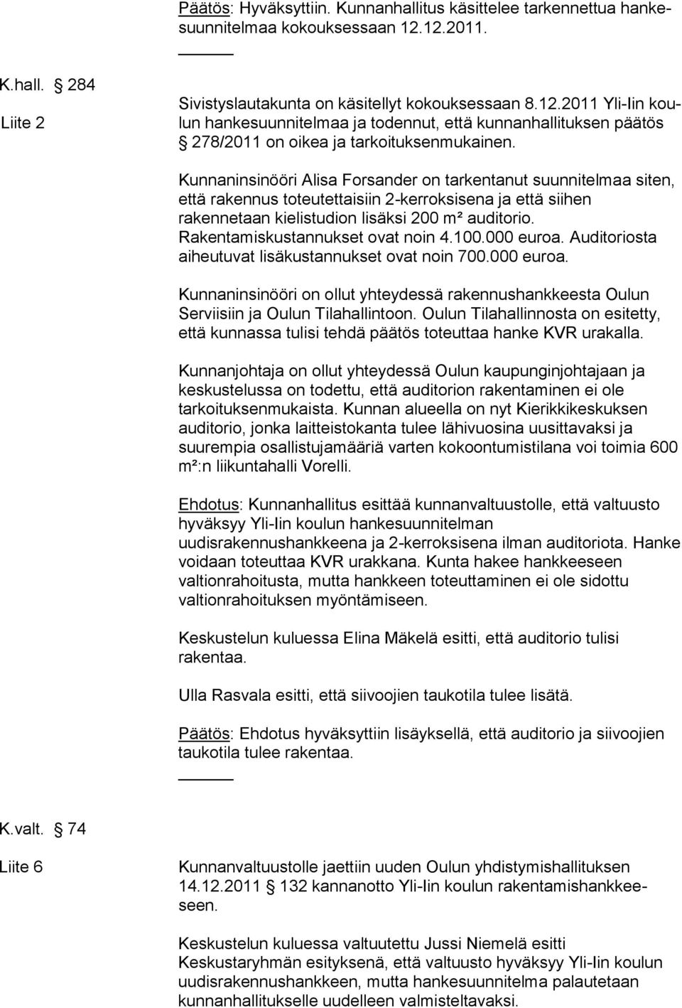 Kunnaninsinööri Alisa Forsander on tarkentanut suunnitelmaa siten, että rakennus toteutettaisiin 2-kerroksisena ja että siihen rakennetaan kielistudion lisäksi 200 m² auditorio.