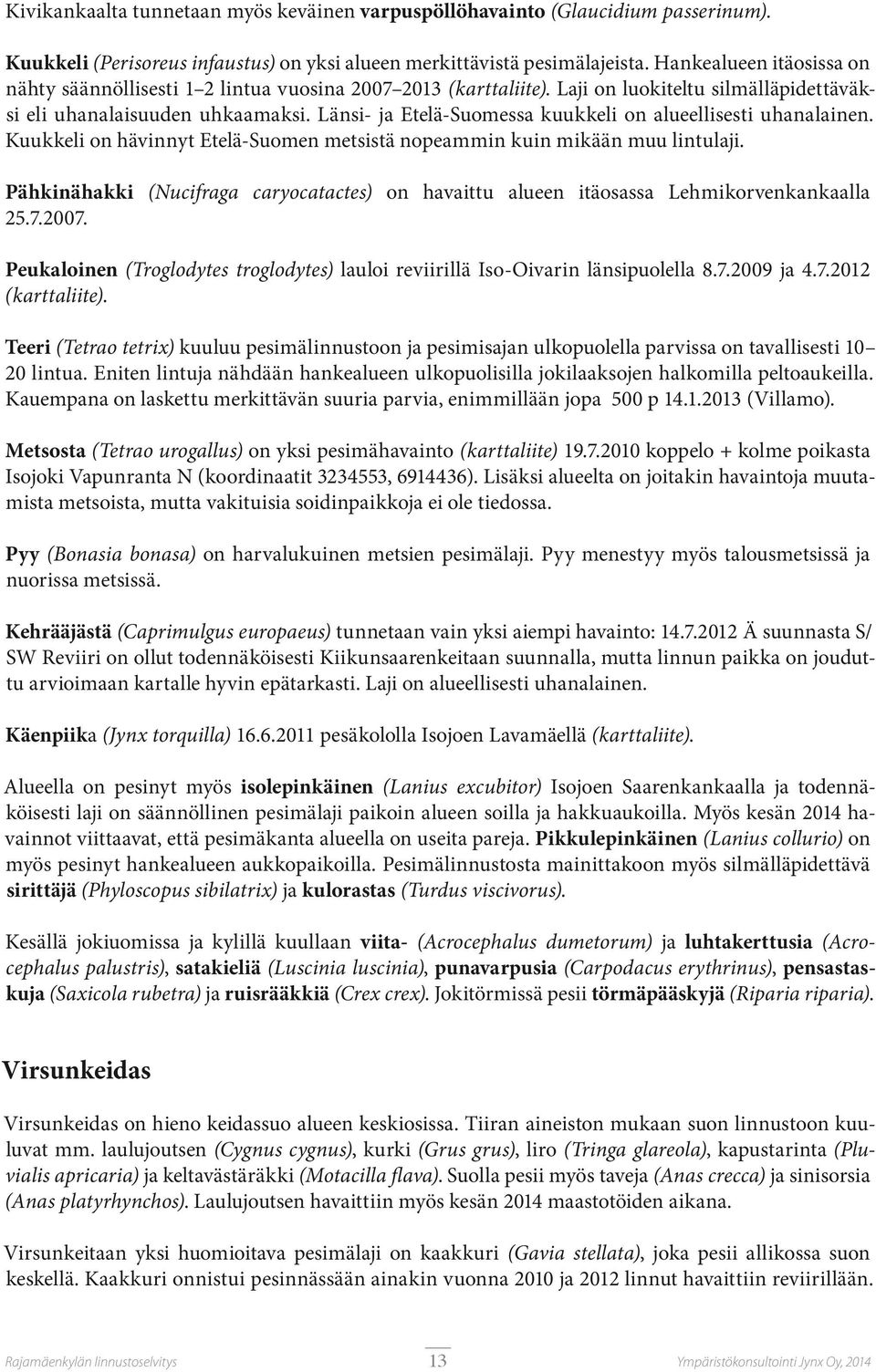 Länsi- ja Etelä-Suomessa kuukkeli on alueellisesti uhanalainen. Kuukkeli on hävinnyt Etelä-Suomen metsistä nopeammin kuin mikään muu lintulaji.