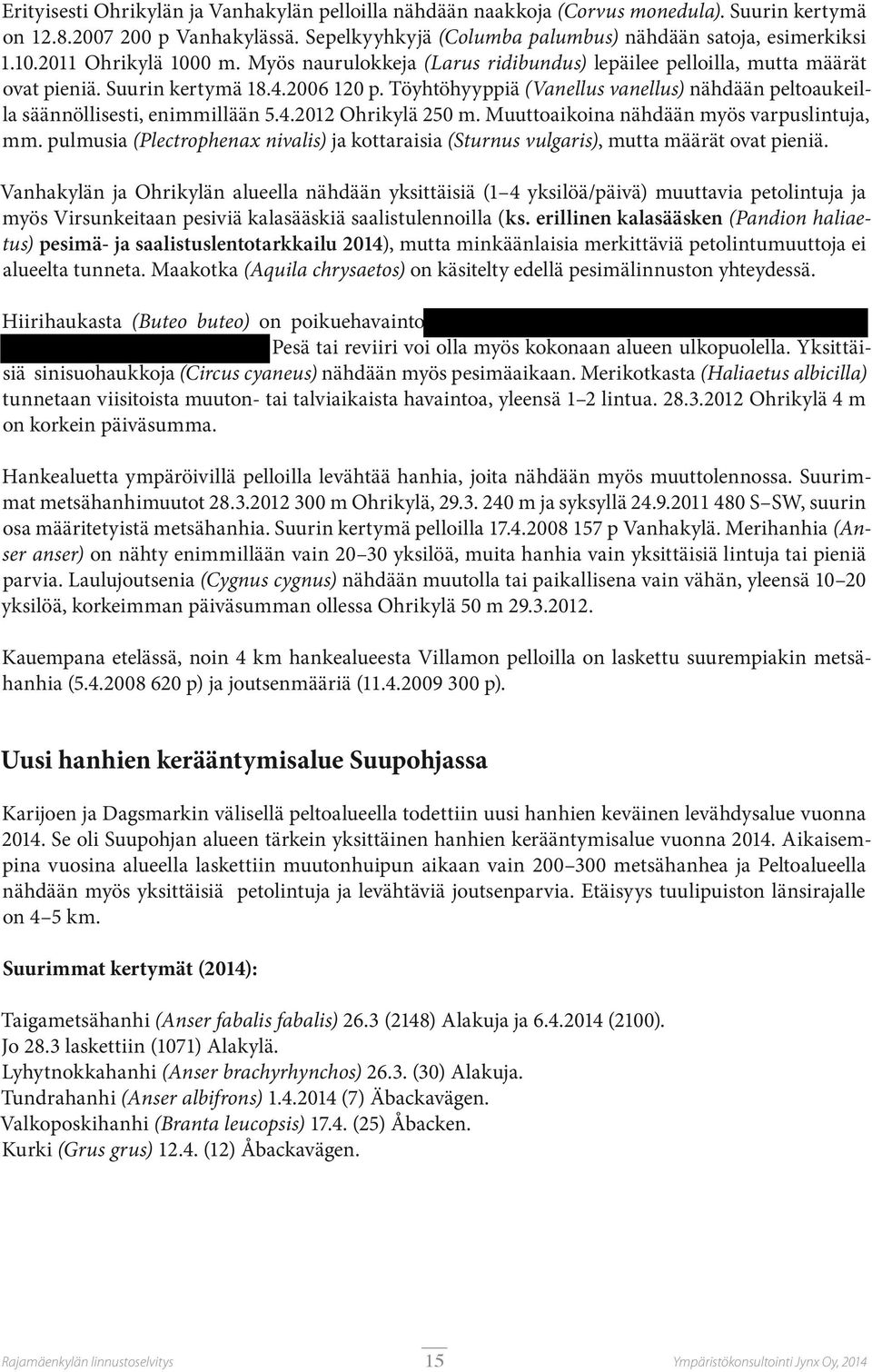 Töyhtöhyyppiä (Vanellus vanellus) nähdään peltoaukeilla säännöllisesti, enimmillään 5.4.2012 Ohrikylä 250 m. Muuttoaikoina nähdään myös varpuslintuja, mm.