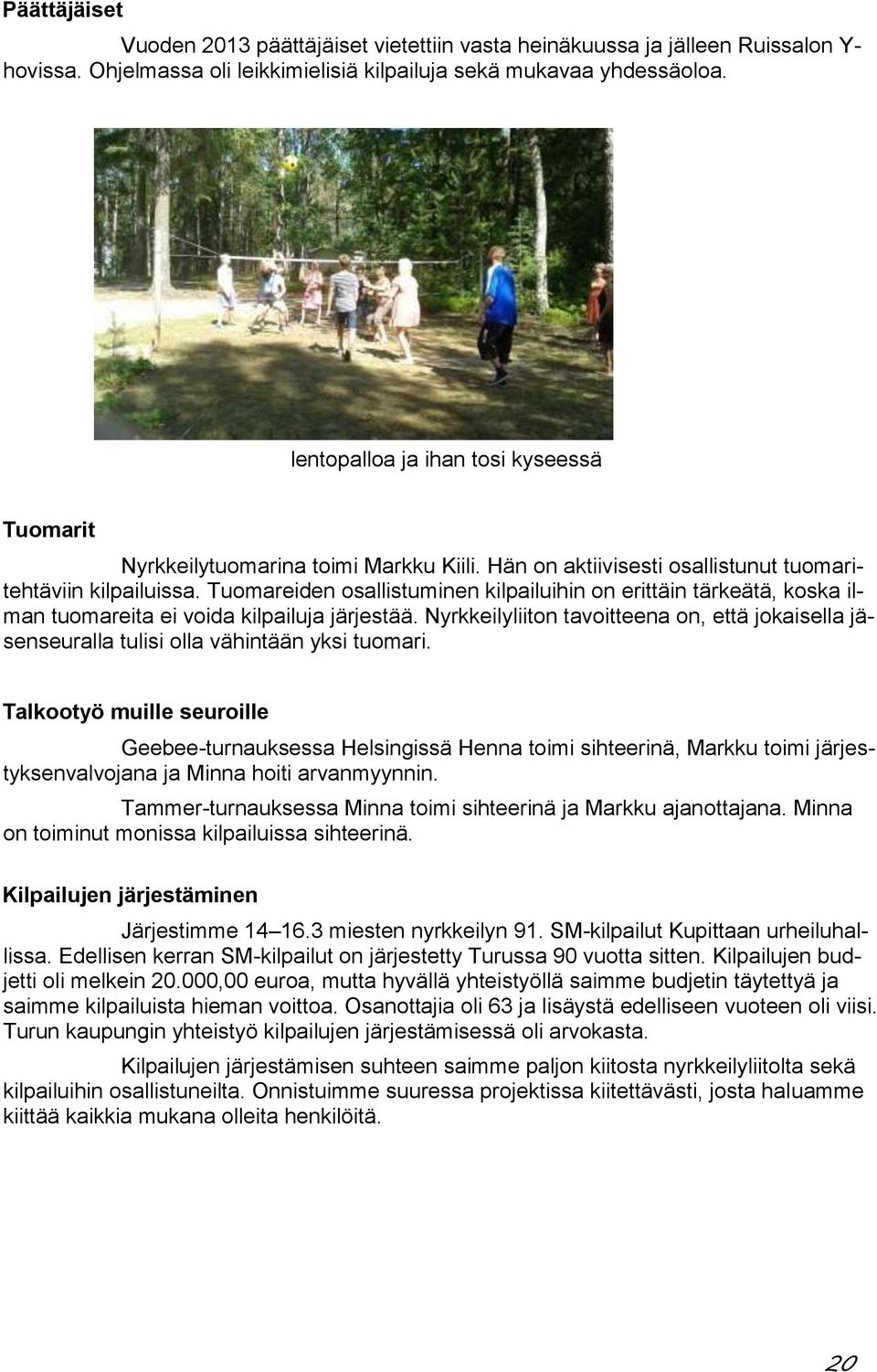 Tuomareiden osallistuminen kilpailuihin on erittäin tärkeätä, koska ilman tuomareita ei voida kilpailuja järjestää.