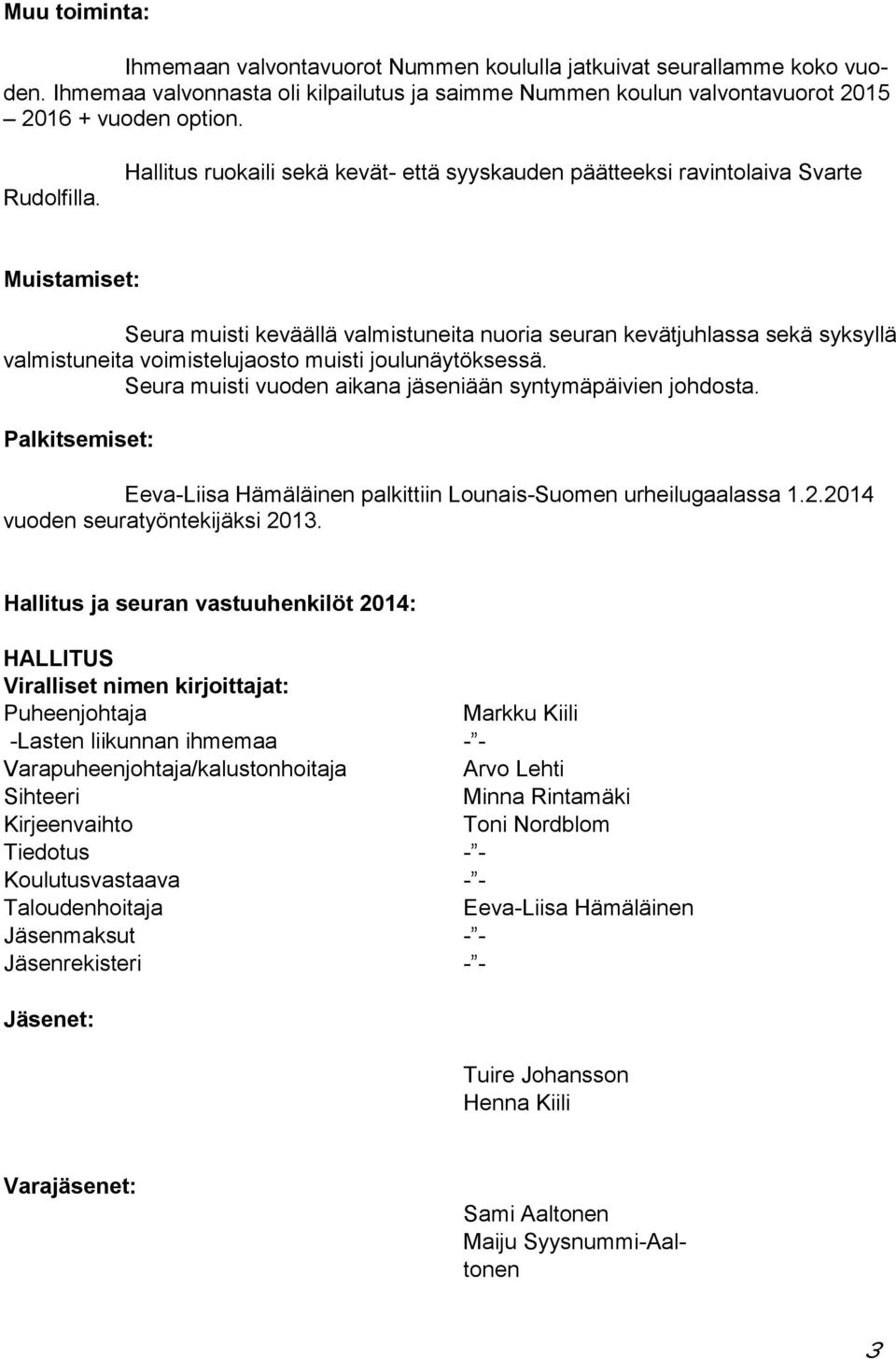 Hallitus ruokaili sekä kevät- että syyskauden päätteeksi ravintolaiva Svarte Muistamiset: Seura muisti keväällä valmistuneita nuoria seuran kevätjuhlassa sekä syksyllä valmistuneita voimistelujaosto