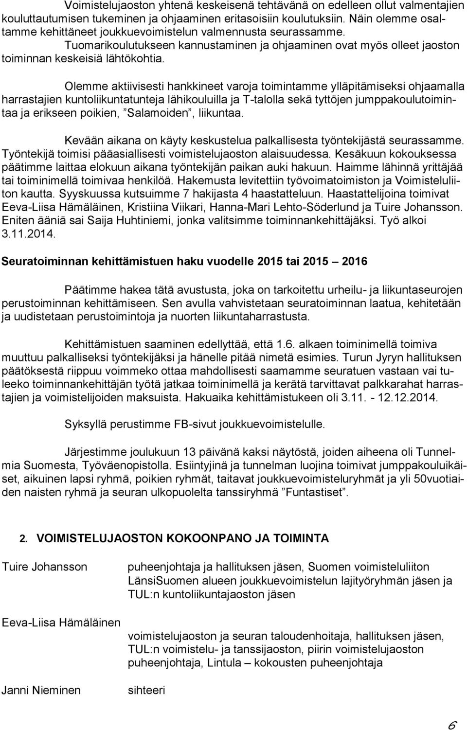 Olemme aktiivisesti hankkineet varoja toimintamme ylläpitämiseksi ohjaamalla harrastajien kuntoliikuntatunteja lähikouluilla ja T-talolla sekä tyttöjen jumppakoulutoimintaa ja erikseen poikien,