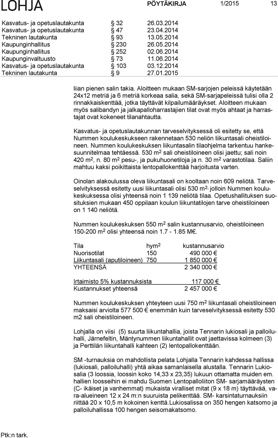 Aloitteen mukaan SM-sarjojen peleissä käytetään 24x12 metriä ja 6 metriä korkeaa salia, sekä SM-sarjapeleissä tulisi olla 2 rin nak kais kent tää, jotka täyttävät kilpailumääräykset.