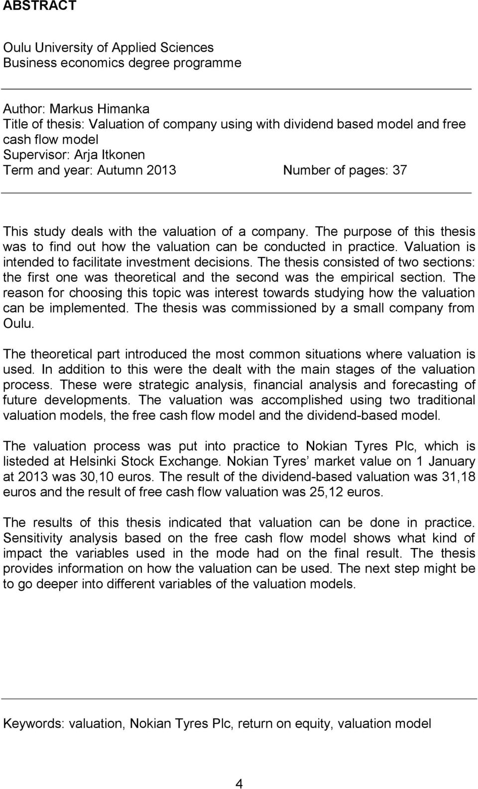 The purpose of this thesis was to find out how the valuation can be conducted in practice. Valuation is intended to facilitate investment decisions.